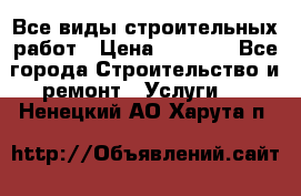 Все виды строительных работ › Цена ­ 1 000 - Все города Строительство и ремонт » Услуги   . Ненецкий АО,Харута п.